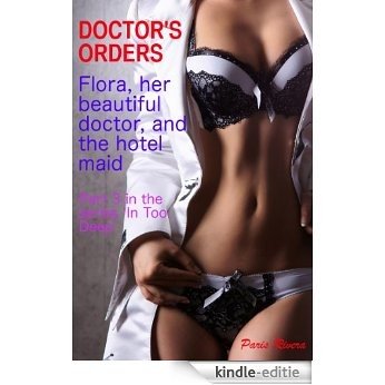 Doctor's Orders: Flora, her beautiful doctor, and the hotel maid.  Part 3 in the series 'In Too Deep' (English Edition) [Kindle-editie]