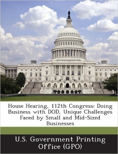House Hearing, 112th Congress: Doing Business with Dod, Unique Challenges Faced by Small and Mid-Sized Businesses