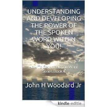Understanding and Developing the Power of the Spoken Word Within You! (How To Get What You Want Series Book 1) (English Edition) [Kindle-editie]