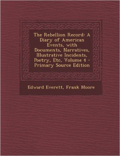 The Rebellion Record: A Diary of American Events, with Documents, Narratives, Illustrative Incidents, Poetry, Etc, Volume 4 - Primary Source