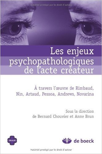 Les enjeux psychopathologiques de l'acte créateur : À travers l'oeuvre de Rimbaud, Nin, Artaud, Pessoa, Andrews, Novarina