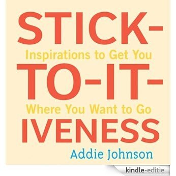 Stick-to-it-iveness: Inspirations to Get You Where You Want to Go [Kindle-editie]