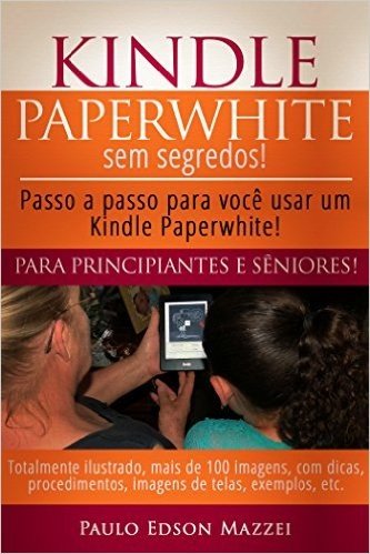 Kindle Paperwhite sem Segredos: Passo a passo para você usar um Kindle Paperwhite! Para Principiantes e Sêniores!
