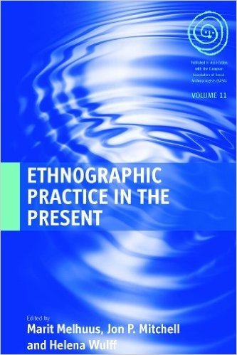 Ethnographic Practice in the Present. Edited by Marit Melhuus, Jon P. Mitchell and Helena Wulff