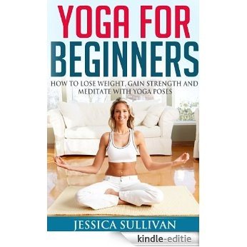 Yoga For Beginners - How to Lose Weight, Gain Strength and Meditate with Yoga Poses (Introduction to Yoga, Meditation, Weight Loss Book 1) (English Edition) [Kindle-editie]