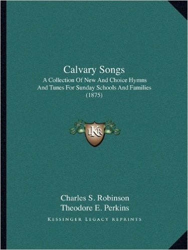 Calvary Songs: A Collection of New and Choice Hymns and Tunes for Sunday Schools and Families (1875)