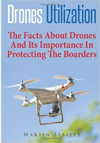 Drones Utilization: The Facts about Drones and Its Importance in Protecting the Boarders