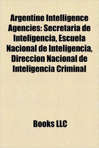 Argentine Intelligence Agencies: Secretaria de Inteligencia, Escuela Nacional de Inteligencia, Direccion Nacional de Inteligencia Criminal