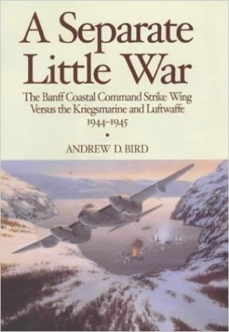 A Separate Little War: The Banff Coastal Command Strike Wing Versus the Kriegsmarine and Luftwaffe 1944-1945