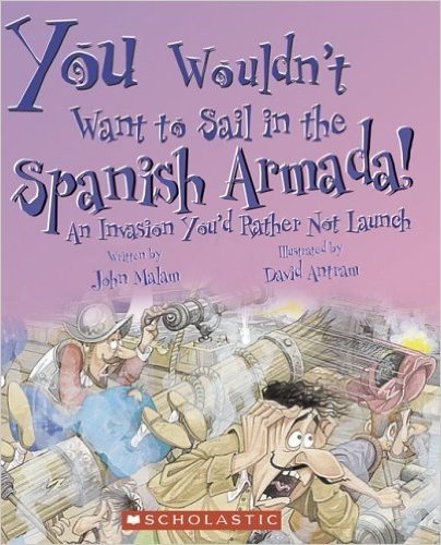 You Wouldn't Want to Sail in the Spanish Armada!: An Invasion You'd Rather Not Launch