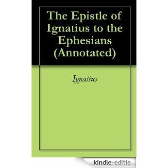 The Epistle of Ignatius to the Ephesians (Annotated) (English Edition) [Kindle-editie]