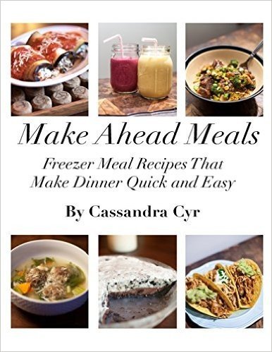 Make Ahead Meals: Freezer Meal Recipes That Make Dinner Quick and Easy