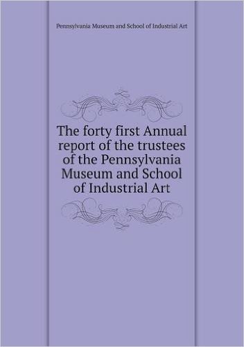 The Forty First Annual Report of the Trustees of the Pennsylvania Museum and School of Industrial Art