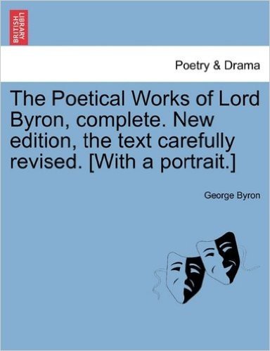 The Poetical Works of Lord Byron, Complete. New Edition, the Text Carefully Revised. [With a Portrait.]