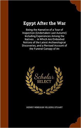 Egypt After the War: Being the Narrative of a Tour of Inspection (Undertaken Last Autumn) Including Experiences Among the Natives ... in Which Are ... a Revised Account of the Funeral Canopy of an