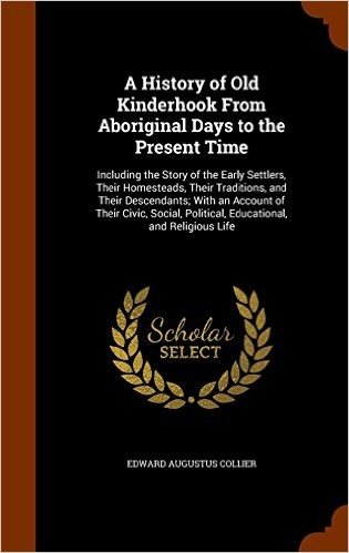 A History of Old Kinderhook from Aboriginal Days to the Present Time: Including the Story of the Early Settlers, Their Homesteads, Their Traditions, ... Political, Educational, and Religious Life
