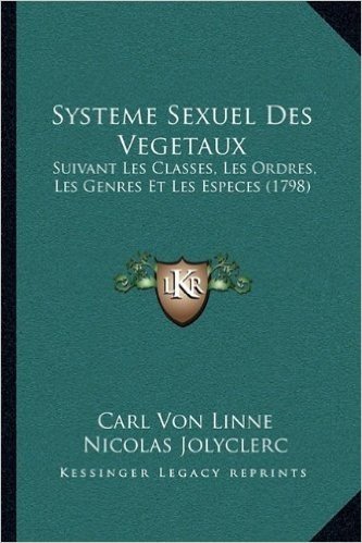 Systeme Sexuel Des Vegetaux: Suivant Les Classes, Les Ordres, Les Genres Et Les Especes (1798)