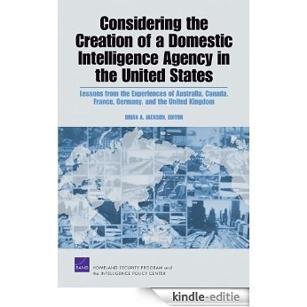 Considering the Creation of a Domestic Intelligence Agency in the United States: Lessons from the Experiences of Australia, Canada, France, Germany, and the United Kingdom [Kindle-editie]