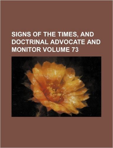 Signs of the Times, and Doctrinal Advocate and Monitor Volume 73