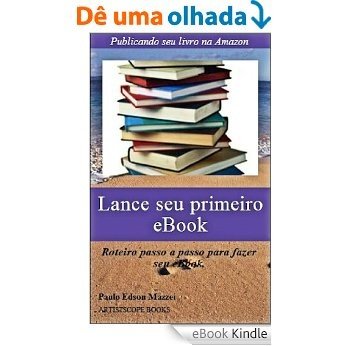 Lance seu primeiro eBook!!: Publicando seu livro na Amazon - Roteiro passo a passo para fazer seu eBook [eBook Kindle]