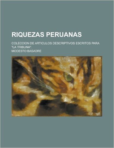 Riquezas Peruanas; Coleccion de Articulos Descriptivos Escritos Para "La Tribuna."