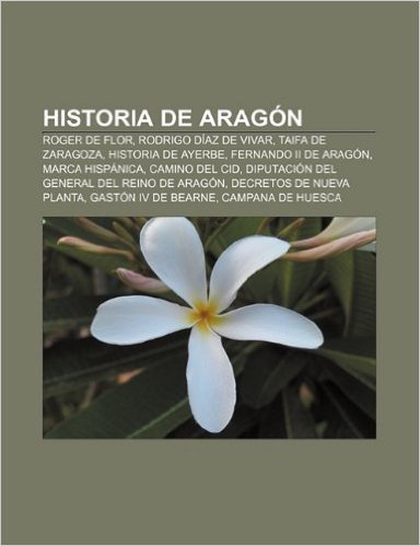 Historia de Aragon: Roger de Flor, Rodrigo Diaz de Vivar, Taifa de Zaragoza, Historia de Ayerbe, Fernando II de Aragon, Marca Hispanica