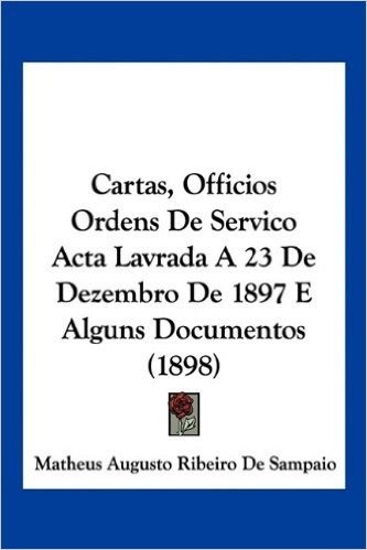Cartas, Officios Ordens de Servico ACTA Lavrada a 23 de Dezembro de 1897 E Alguns Documentos (1898) baixar