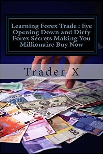 Learning Forex Trade: Eye Opening Down and Dirty Forex Secrets Making You Millionaire Buy Now: Sly Little Tricks and Weird Tactics for Bring