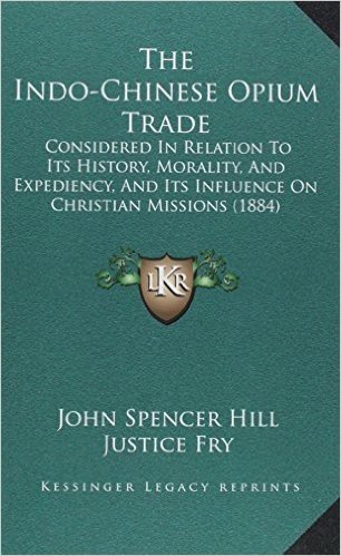 The Indo-Chinese Opium Trade: Considered in Relation to Its History, Morality, and Expediency, and Its Influence on Christian Missions (1884)