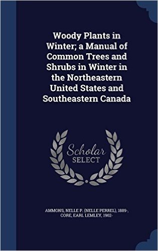 Woody Plants in Winter; A Manual of Common Trees and Shrubs in Winter in the Northeastern United States and Southeastern Canada