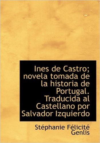 Ines de Castro; Novela Tomada de La Historia de Portugal. Traducida Al Castellano Por Salvador Izqui