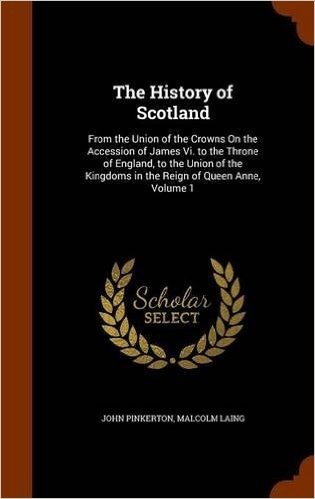 The History of Scotland: From the Union of the Crowns on the Accession of James VI. to the Throne of England, to the Union of the Kingdoms in the Reign of Queen Anne, Volume 1