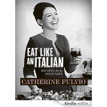 Catherine Fulvio's Eat Like An Italian: Recipes for the Good Life from Catherine Fulvio [Kindle-editie]