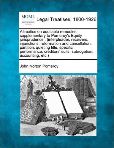 A Treatise on Equitable Remedies: Supplementary to Pomeroy's Equity Jurisprudence.... Volume 2 of 2