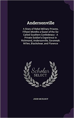 Andersonville: A Story of Rebel Military Prisons, Fifteen Months a Guest of the So-Called Southern Confederacy: A Private Soldier's Experience in ... Savannah, Millen, Blackshear, and Florence