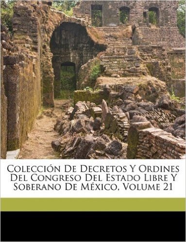 Coleccion de Decretos y Ordines del Congreso del Estado Libre y Soberano de Mexico, Volume 21