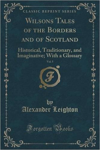 Wilsons Tales of the Borders and of Scotland, Vol. 5: Historical, Traditionary, and Imaginative; With a Glossary (Classic Reprint)