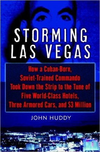 Storming Las Vegas: How a Cuban-Born, Soviet-Trained Commando Took Down the Strip to the Tune of Five World-Class Hotels, Three Armored Cars, and $3 Million