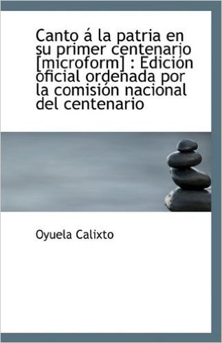 Canto La Patria En Su Primer Centenario [Microform]: Edici N Oficial Ordenada Por La Comisi N Nac