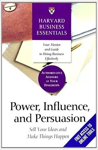 Power, Influence, and Persuasion: Sell Your Ideas and Make Things Happen (Harvard Business Essentials)