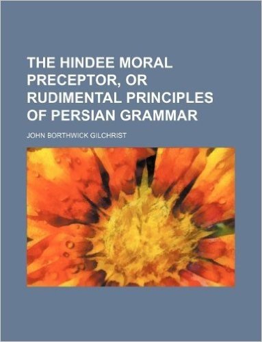 The Hindee Moral Preceptor, or Rudimental Principles of Persian Grammar