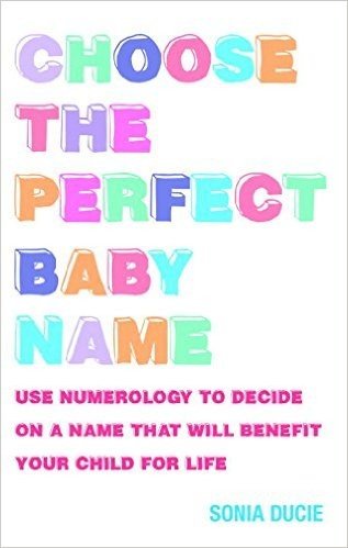 Choose the Perfect Baby Name: Use Numerology to Decide on a Name That Will Benefit Your Child for Life
