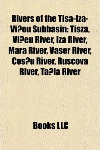 Rivers of the Tisa-Iza-VI Eu Subbasin: Tisza, VI Eu River, Iza River, Mara River, Vaser River, Cos U River, Ruscova River, Ta La River