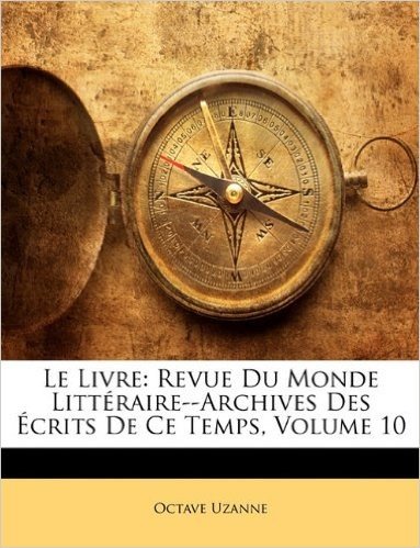 Le Livre: Revue Du Monde Littraire--Archives Des Crits de Ce Temps, Volume 10