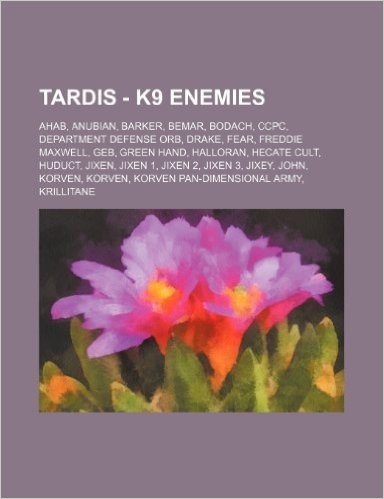 Tardis - K9 Enemies: Ahab, Anubian, Barker, Bemar, Bodach, Ccpc, Department Defense Orb, Drake, Fear, Freddie Maxwell, Geb, Green Hand, Hal