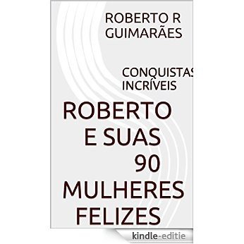 ROBERTO E SUAS 90 MULHERES FELIZES: CONQUISTAS INCRÍVEIS (Portuguese Edition) [Kindle-editie]