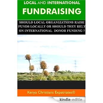 LOCAL AND INTERNATIONAL FUNDRAISING: SHOULD LOCAL ORGANIZATIONS RAISE FUNDS LOCALLY OR SHOULD THEY RELY ON INTERNATIONAL DONOR FUNDING? (English Edition) [Kindle-editie]