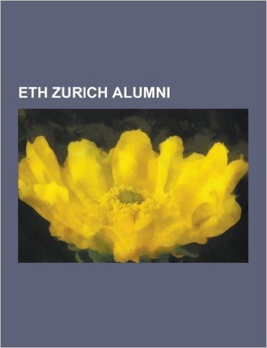 Eth Zurich Alumni: Albert Einstein, John Von Neumann, Georg Cantor, Wernher Von Braun, Niklaus Wirth, Wilhelm Rontgen, Felix Bloch, Othma