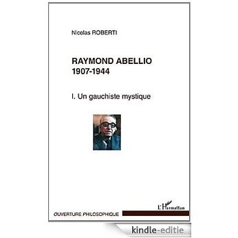 Raymond Abellio (T 1) 1907 1944 un Gauchiste Mytique (Ouverture philosophique) [Kindle-editie]