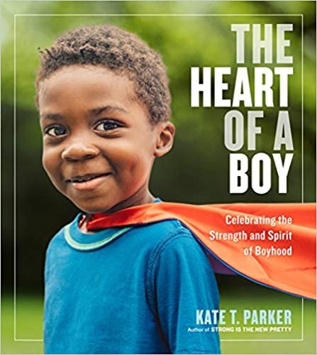 The Heart of a Boy: Celebrating the Strength and Spirit of Boyhood